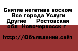 Снятие негатива воском. - Все города Услуги » Другие   . Ростовская обл.,Новочеркасск г.